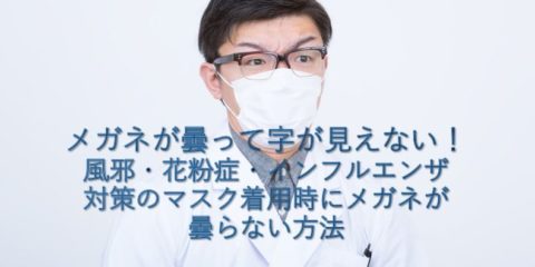 メガネが曇って字が見えない! 風邪・花粉症・インフルエンザ対策のマスク着用時にメガネが曇らない方法