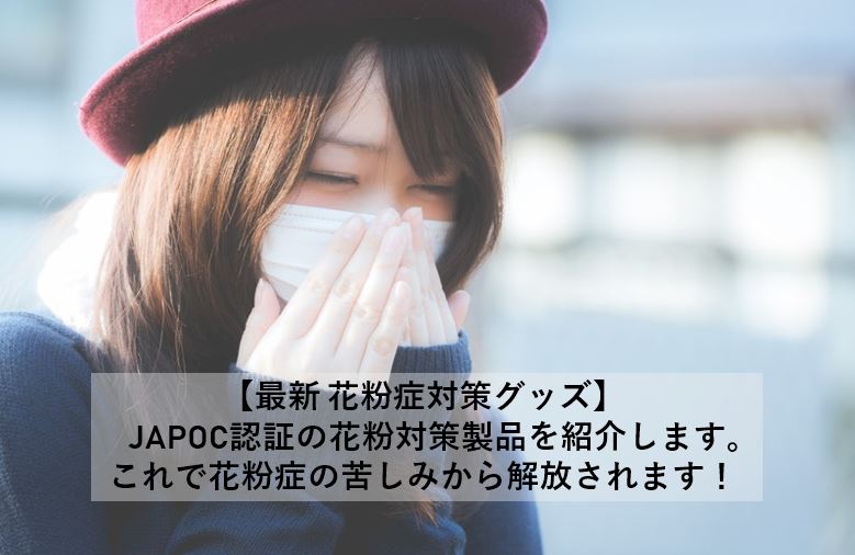 【最新 花粉症対策グッズ】　JAPOC認証の花粉対策製品を紹介、これで花粉症の苦しみから解放されます！