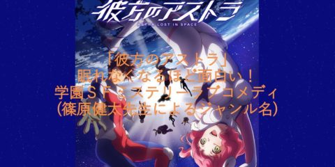 「彼方のアストラ」眠れなくなるほど面白い! 学園SFミステリーラブコメディ(篠原健太先生によるジャンル名)