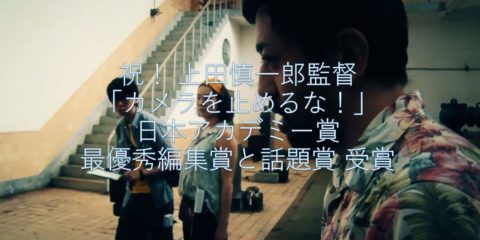 祝! 上田慎一郎監督「カメラを止めるな!」日本アカデミー賞 最優秀編集賞と話題賞 受賞 3月8日(金)21時 日本テレビ放送