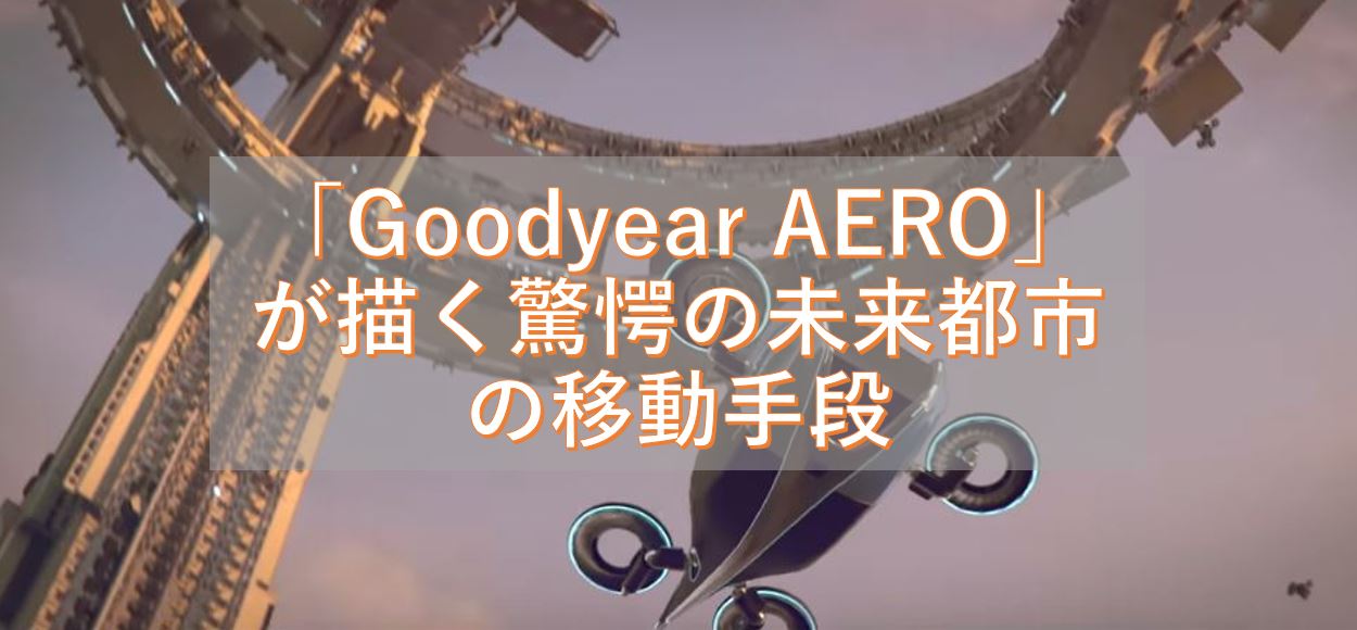 陸でも空でもタイヤだけで自由に走り飛ぶことができるのか？　「Goodyear AERO」が描く驚愕の未来都市の移動手段