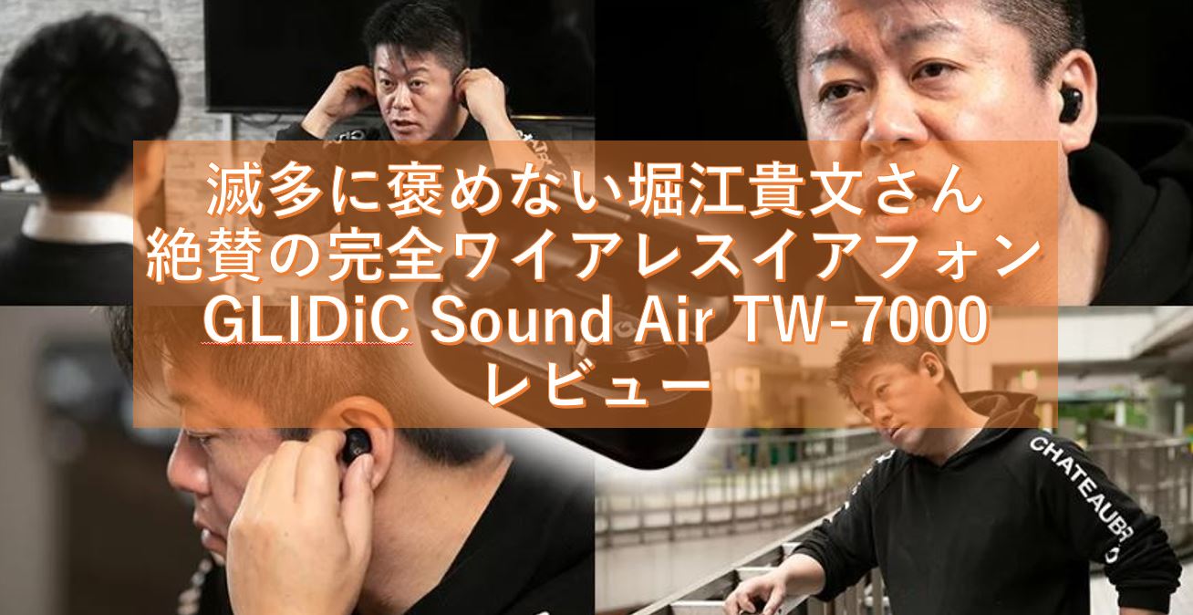 滅多にお褒めにならない堀江貴文さんことホリエモンが絶賛の完全ワイアレスイアフォンGLIDiC Sound Air TW-7000 レビュー