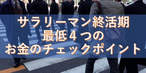 サラリーマン終活期を迎える前に、備えておきたい・済ませておきたい、最低4つのお金のチェックポイント