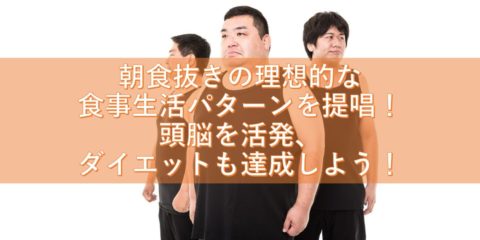 朝食抜きの理想的な食事生活パターンを提唱! 頭脳を活発にし、ついでにダイエットも達成しよう!