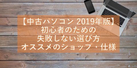 【中古パソコン 2019年版】初心者のための失敗しない選び方 オススメのショップ・仕様・条件を解説