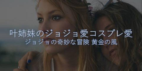 叶姉妹のジョジョ愛コスプレ愛まとめ ジョジョの奇妙な冒険 第5部 黄金の風 ジョルノ ブチャラティ トリッシュ メローネ