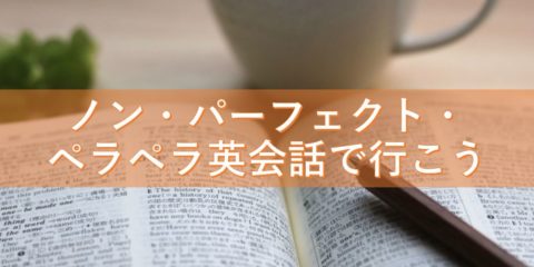 ノン・パーフェクト・ペラペラ英会話で行こう!